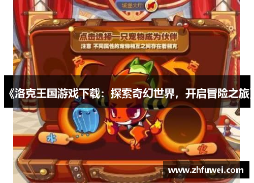 《洛克王国游戏下载：探索奇幻世界，开启冒险之旅》