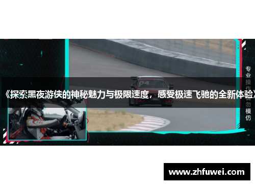 《探索黑夜游侠的神秘魅力与极限速度，感受极速飞驰的全新体验》